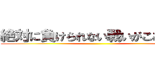 絶対に負けられない戦いがここにある ()