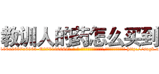 教训人的药怎么买到 (教训人的药怎么买到【电-186x2687x6963-Q278180069元-吉-药-业】我们做的是长期生意,靠的是老客户长期支持 http://sngk.net/nfx07q
)