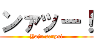 ンァッー！ (Yaju senpai)