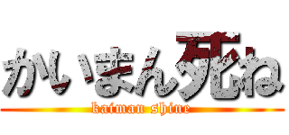 かいまん死ね (kaiman shine)