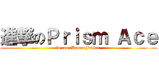 進撃のＰｒｉｓｍ Ａｃｅ (fb.com/KamenFather )