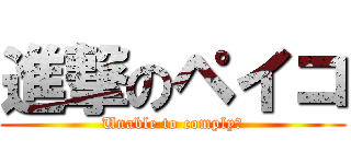 進撃のペイコ (Unable to comply！)