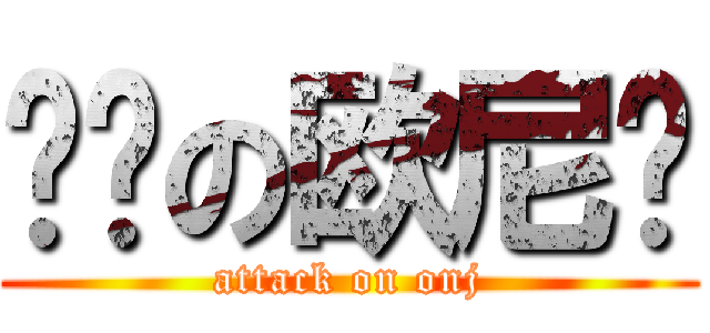 进击の欧尼酱 (attack on onj)