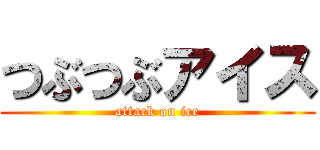 つぶつぶアイス (attack on ice)