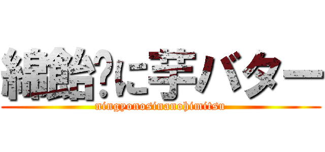 綿飴㌱に芋バター (ningyonosinanohimitsu)