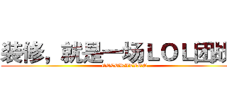 装修，就是一场ＬＯＬ团战！ (DECORATION)