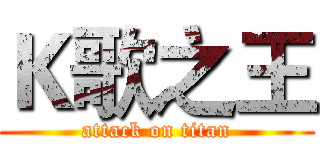 Ｋ歌之王 (attack on titan)