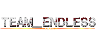ＴＥＡＭ＿ＥＮＤＬＥＳＳ (attack on titan)