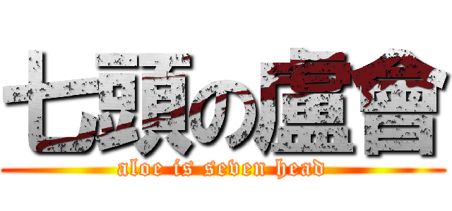 七頭の盧會 (aloe is seven head)