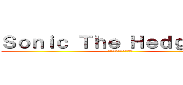 Ｓｏｎｉｃ Ｔｈｅ Ｈｅｄｇｅｈｏｇ (ソニック・ザ・ヘッジホッグ)