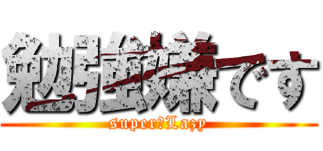 勉強嫌です (super　Lazy)