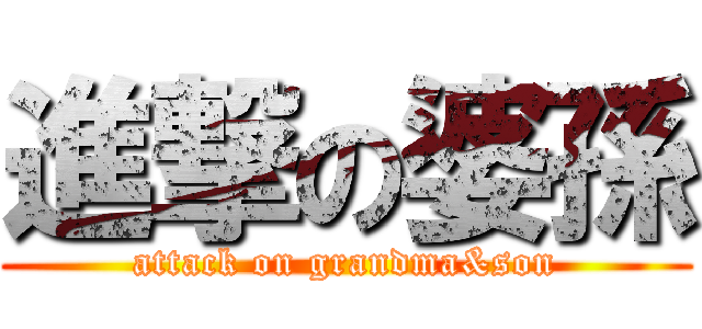 進撃の婆孫 (attack on grandma&son)