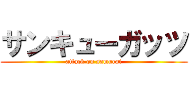 サンキューガッツ (attack on samurai)