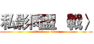 私影同盟 〈戰〉 (attack on titan)