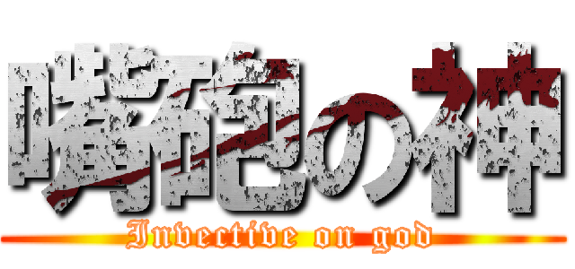 嘴砲の神 (Invective on god)