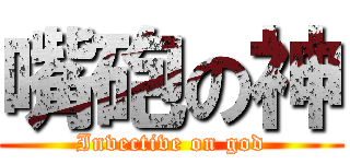 嘴砲の神 (Invective on god)