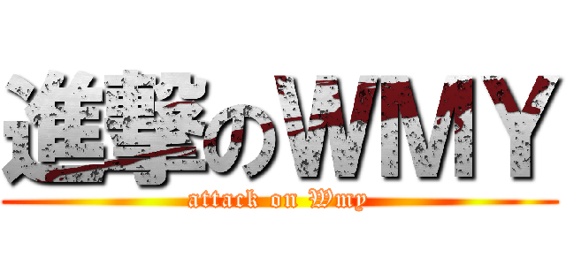 進撃のＷＭＹ (attack on Wmy)