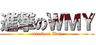 進撃のＷＭＹ (attack on Wmy)