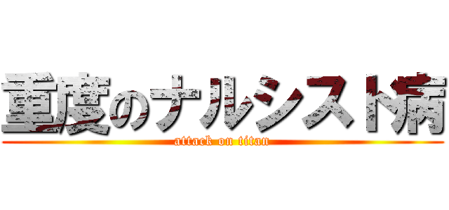 重度のナルシスト病 (attack on titan)