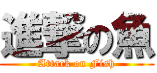 進撃の魚 (Attack on Fish)