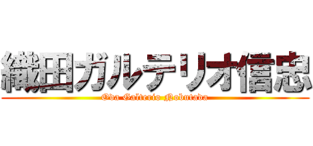 織田ガルテリオ信忠 (Oda Galterio Nobutada)