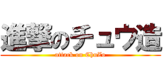 進撃のチュウ造 (attack on ChuZo)