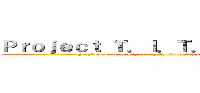 Ｐｒｏｊｅｃｔ Ｔ．Ｉ．Ｔ．Ａ．Ｎ．Ｓ． (Forgiveness, mercy, pity, or empathy. None of those will be given.)