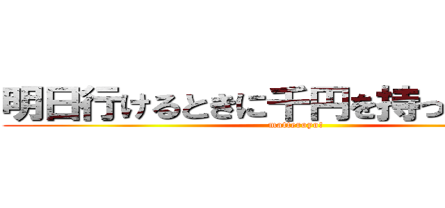 明日行けるときに千円を持っていきます (matteroyo!)