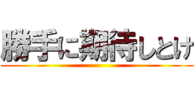 勝手に期待しとけ ()