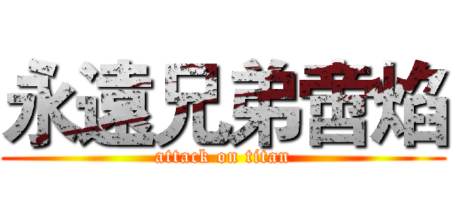 永遠兄弟啻焰 (attack on titan)