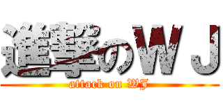 進撃のＷＪ (attack on WJ)