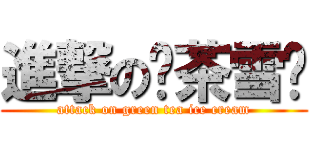進撃の绿茶雪糕 (attack on green tea ice cream)