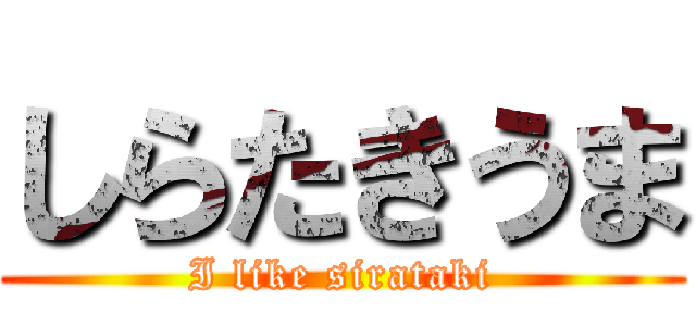 しらたきうま (I like sirataki)