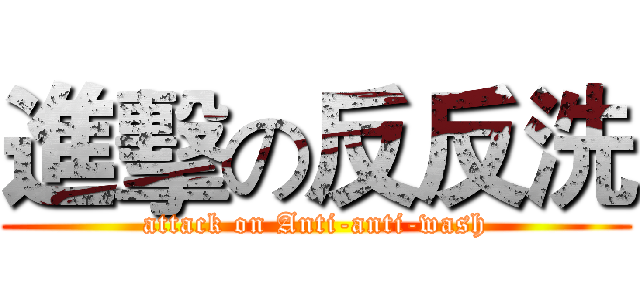 進擊の反反洗 (attack on Anti-anti-wash)