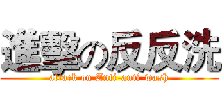 進擊の反反洗 (attack on Anti-anti-wash)