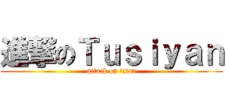 進撃のＴｕｓｉｙａｎ (attack on titan)