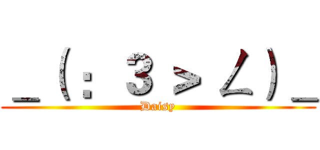 ＿（ ：３ ＞ ㄥ）＿ (Daisy)