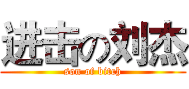 进击の刘杰 (son of bitch)
