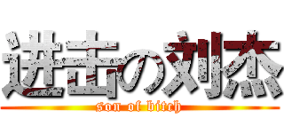 进击の刘杰 (son of bitch)