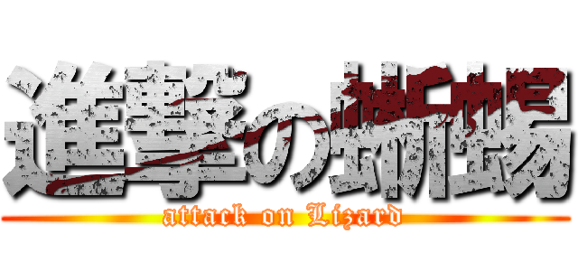 進撃の蜥蜴 (attack on Lizard)