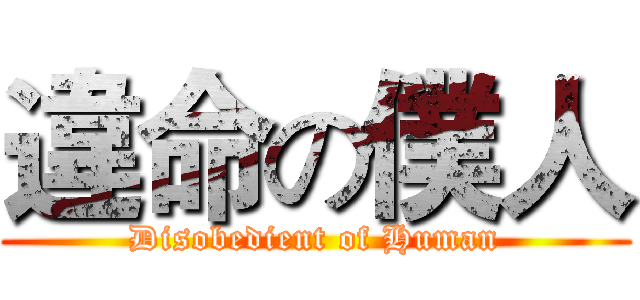 違命の僕人 (Disobedient of Human)