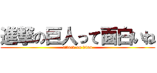 進撃の巨人って面白いね (attack on titan)