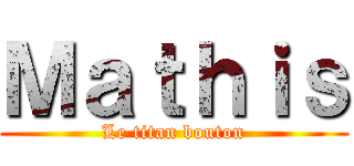 Ｍａｔｈｉｓ (Le titan bouton)