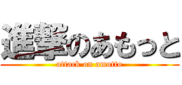 進撃のあもっと (attack on amotto)