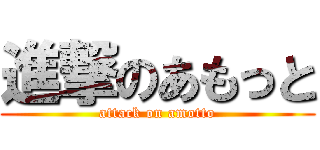 進撃のあもっと (attack on amotto)