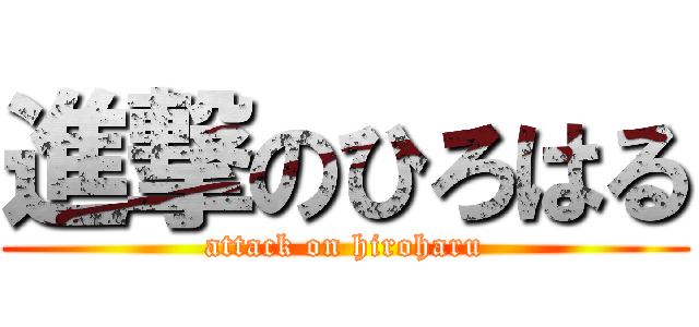 進撃のひろはる (attack on hiroharu)