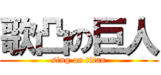 歌凸の巨人 (sing on titan)