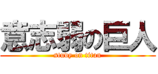 意志弱の巨人 (study on titan)