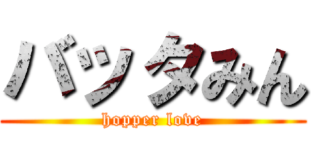 バッタみん (hopper love)