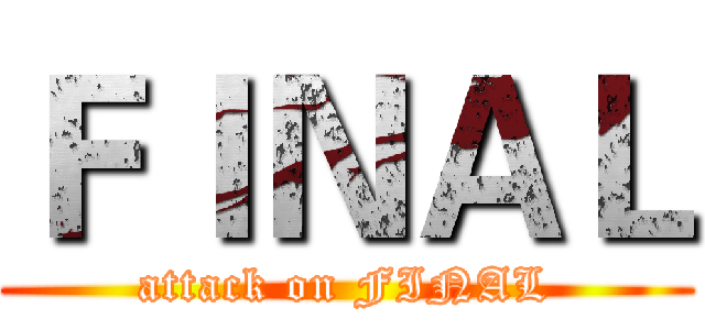 ＦＩＮＡＬ (attack on FINAL)